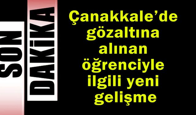 Çanakkale’de gözaltına alınan öğrenciyle ilgili yeni gelişme