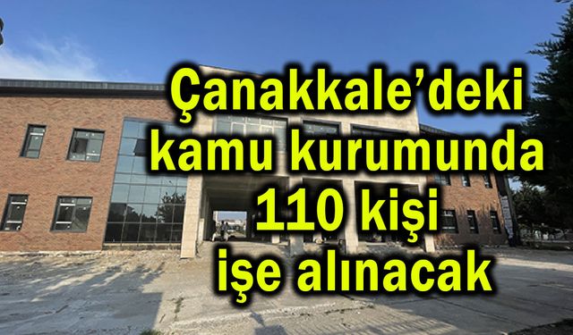 Çanakkale’deki kurumda 110 kişi işe alınacak