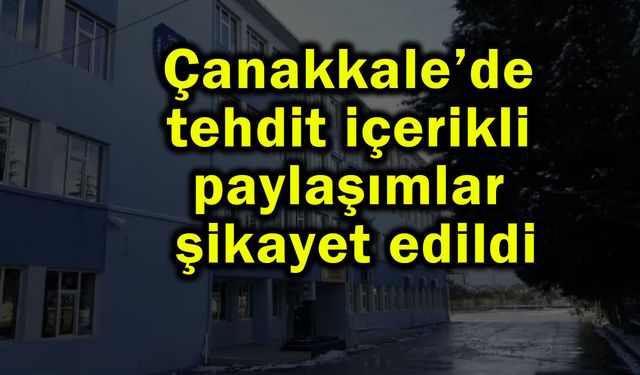 Çanakkale’de tehdit içerikli paylaşımlar şikayet edildi