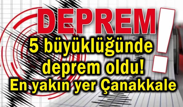5 büyüklüğünde deprem oldu! En yakın yer Çanakkale