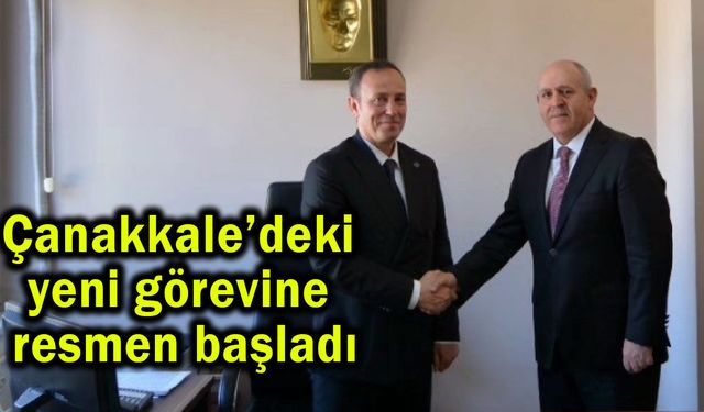 Çanakkale’deki yeni görevine resmen başladı