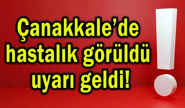 Çanakkale’de hastalık görüldü uyarı geldi!