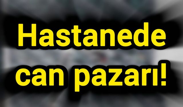Hastanede can pazarı!