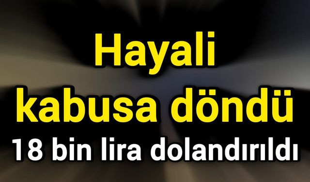 Hayali kabusa döndü: 18 bin lira dolandırıldı
