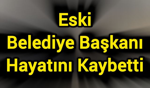 Eski Belediye Başkanı Hayatını Kaybetti
