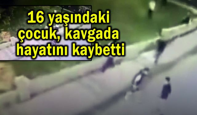 16 yaşındaki çocuk, kavgada hayatını kaybetti