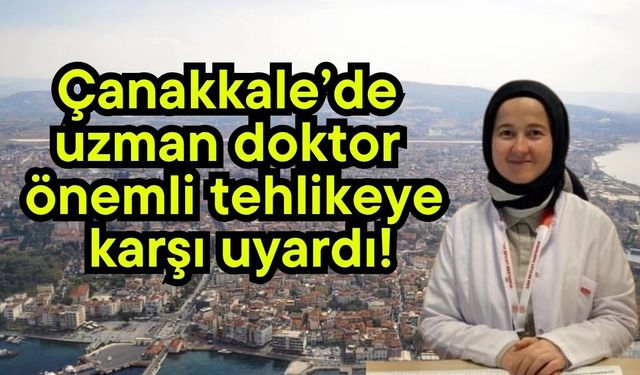Çanakkale’de uzman doktor önemli tehlikeye karşı uyardı!