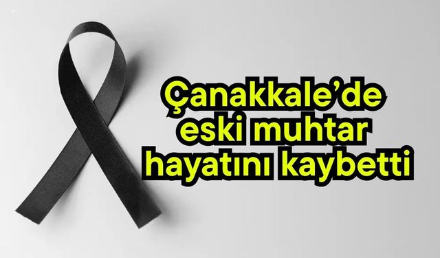 Çanakkale’de eski muhtar hayatını kaybetti