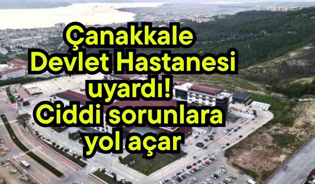 Çanakkale Devlet Hastanesi uyardı! Ciddi sorunlara yol açar