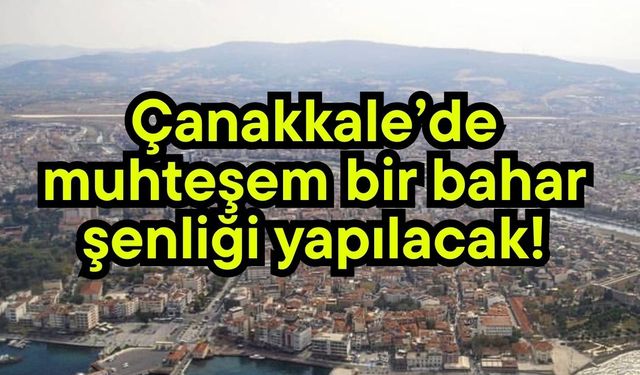 Çanakkale’de muhteşem bir bahar şenliği yapılacak!