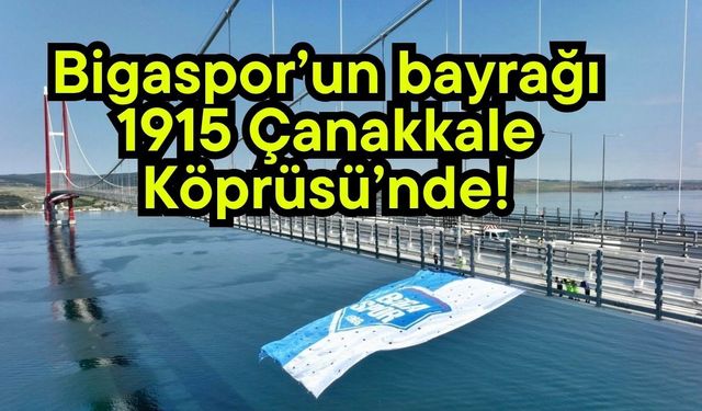 Bigaspor’un bayrağı 1915 Çanakkale Köprüsü’nde!