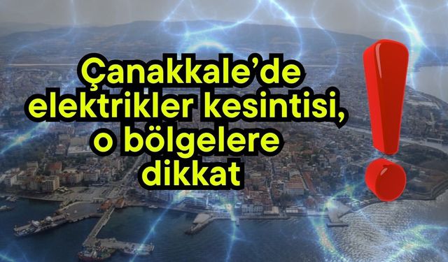 Çanakkale’de elektrikler kesintisi, o bölgelere dikkat!