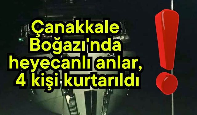 Çanakkale Boğazı'nda heyecanlı anlar, 4 kişi kurtarıldı