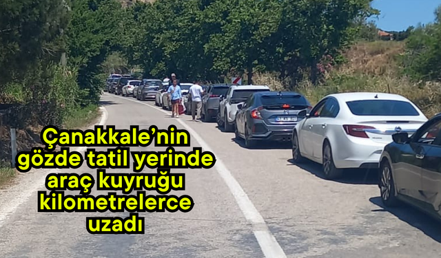 Çanakkale’nin gözde tatil yerinde araç kuyruğu kilometrelerce uzadı