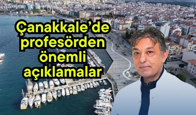 Çanakkale’de profesörden önemli açıklamalar