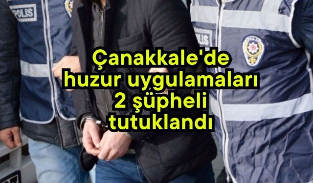Çanakkale'de huzur uygulamaları 2 şüpheli tutuklandı