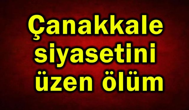 Çanakkale siyasetini üzen ölüm haberi
