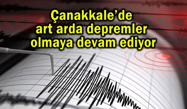 Çanakkale’de art arda depremler olmaya devam ediyor