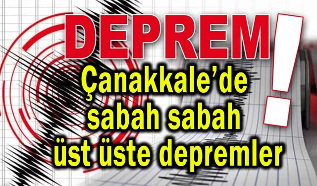 Çanakkale’de sabah sabah üst üste depremler