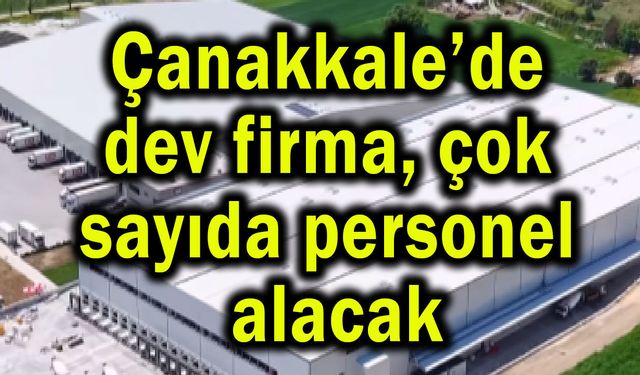 Çanakkale’de dev firma, çok sayıda personel alacak