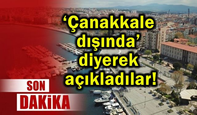 ‘Çanakkale dışında’ diyerek açıkladılar!
