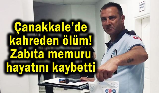 Çanakkale’de kahreden ölüm! Zabıta memuru hayatını kaybetti
