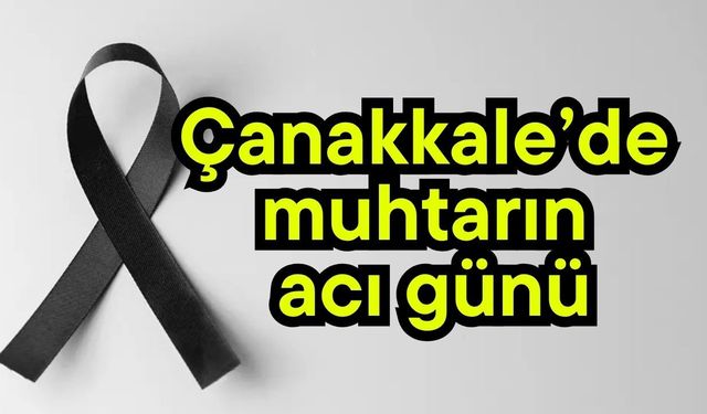 Çanakkale’de muhtarın acı günü