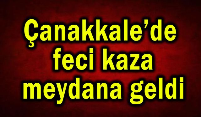 Çanakkale’de feci kaza, takla attı