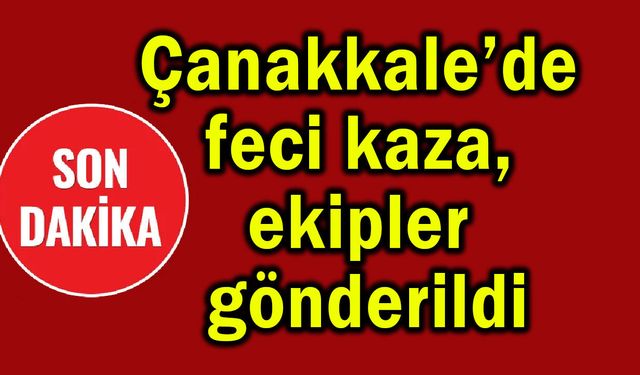 Çanakkale’de feci kaza, ekipler gönderildi