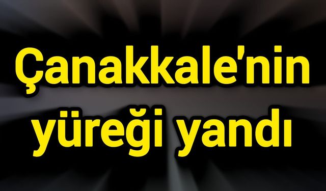 Çanakkale'nin yüreği yandı