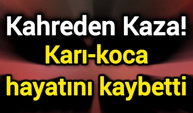 Kahreden Kaza! Karı-koca hayatını kaybetti