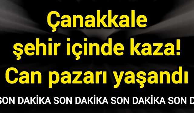 Çanakkale şehir içinde kaza! Can pazarı yaşandı