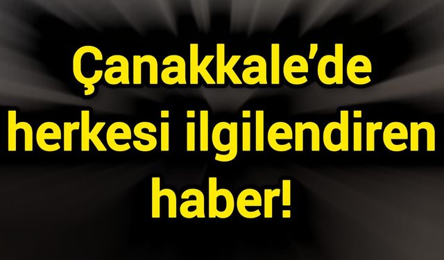 Çanakkale’de herkesi ilgilendiren haber!