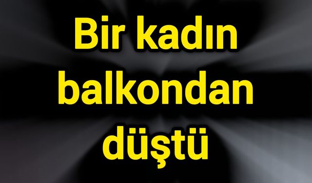 Bir kadın balkondan düştü