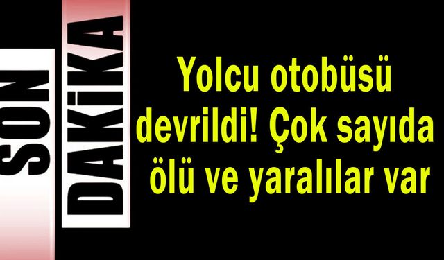 Yolcu otobüsü devrildi! Çok sayıda ölü ve yaralılar var