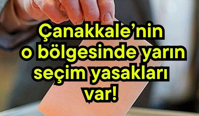 Çanakkale’nin o bölgesinde yarın seçim yasakları var!