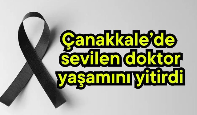 Çanakkale’de sevilen doktor yaşamını yitirdi