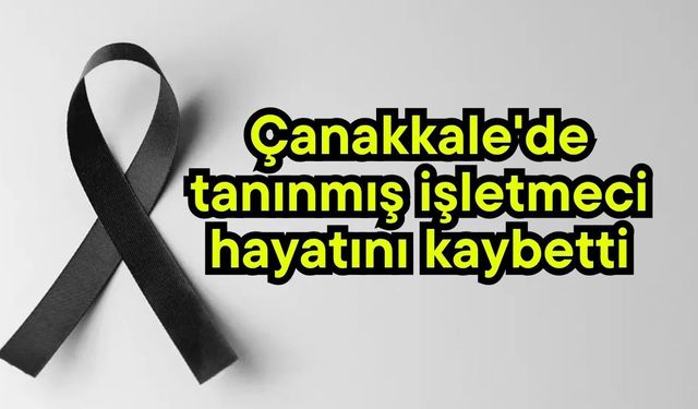 Çanakkale'de tanınmış işletmeci hayatını kaybetti