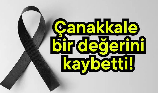 Çanakkale bir değerini daha kaybetti!
