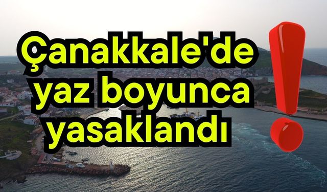 Çanakkale'de yaz boyunca yasaklandı!