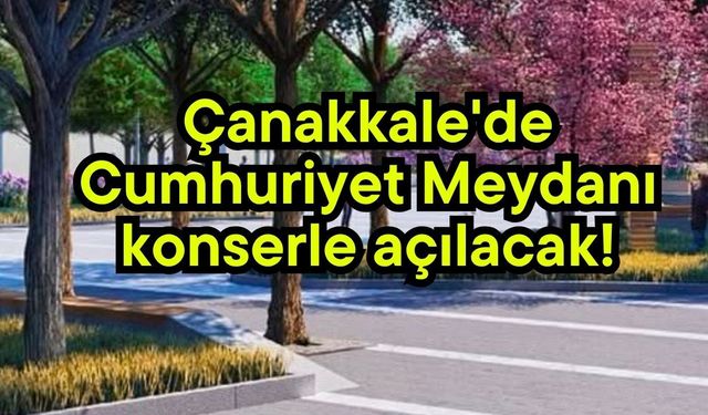 Çanakkale'de Cumhuriyet Meydanı konserle açılacak!