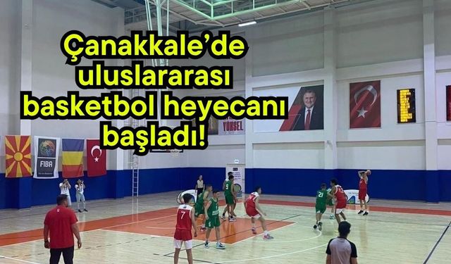 Çanakkale’de uluslararası basketbol heyecanı başladı!