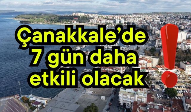 Çanakkale’de 7 gün daha etkili olacak!