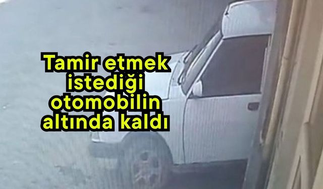 Tamir etmek istediği otomobilin altında kaldı