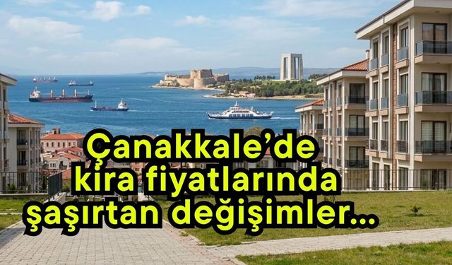 Çanakkale’de kira fiyatlarında şaşırtan değişimler…
