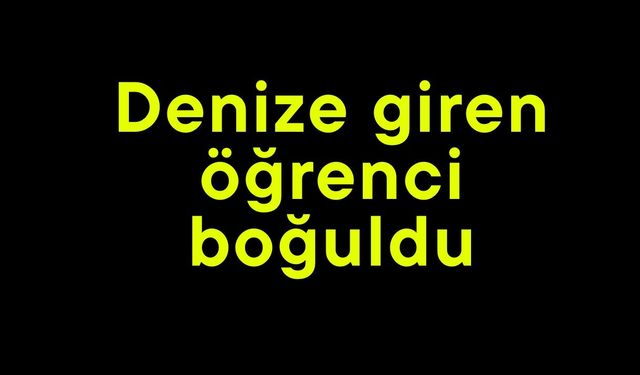 Denize giren öğrenci boğuldu