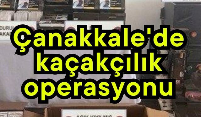Çanakkale'de kaçakçılık operasyonu