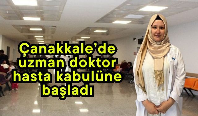 Çanakkale’de uzman doktor hasta kabulüne başladı
