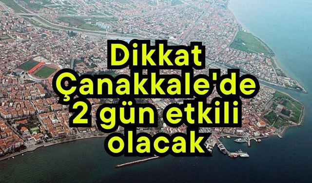 Dikkat, Çanakkale'de 2 gün etkili olacak