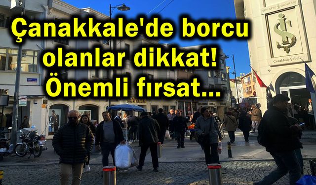 Çanakkale'de borcu olanlar dikkat! Önemli fırsat